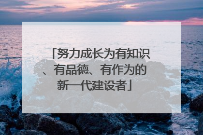 努力成长为有知识、有品德、有作为的新一代建设者