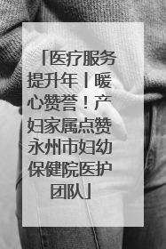 医疗服务提升年丨暖心赞誉！产妇家属点赞永州市妇幼保健院医护团队