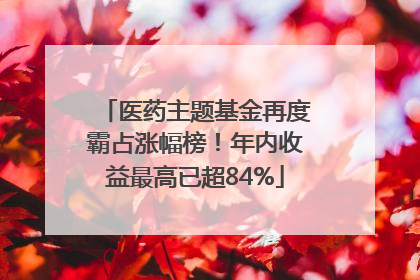 医药主题基金再度霸占涨幅榜！年内收益最高已超84%