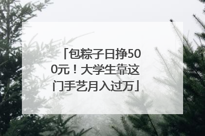 包粽子日挣500元！大学生靠这门手艺月入过万