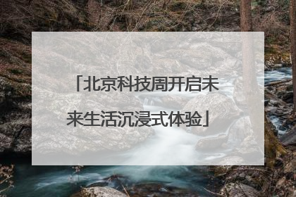 北京科技周开启未来生活沉浸式体验