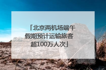 北京两机场端午假期预计运输旅客超100万人次