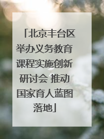 北京丰台区举办义务教育课程实施创新研讨会 推动国家育人蓝图落地