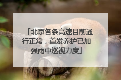 北京各条高速目前通行正常，首发养护已加强雨中巡视力度