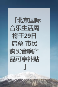 北京国际音乐生活周将于29日启幕 市民购买音响产品可享补贴