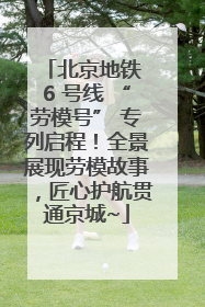 北京地铁 6 号线 “劳模号” 专列启程！全景展现劳模故事，匠心护航贯通京城~