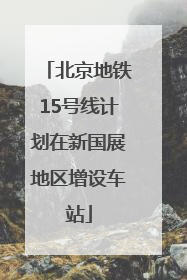 北京地铁15号线计划在新国展地区增设车站