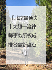 北京最顶尖十大超一流律师事务所权威排名最新盘点！