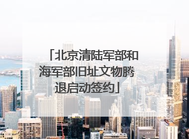 北京清陆军部和海军部旧址文物腾退启动签约