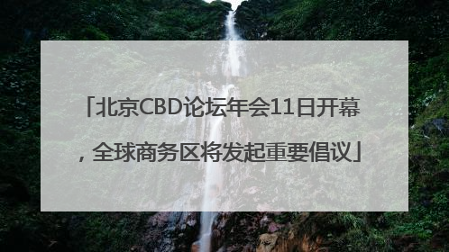 北京CBD论坛年会11日开幕，全球商务区将发起重要倡议