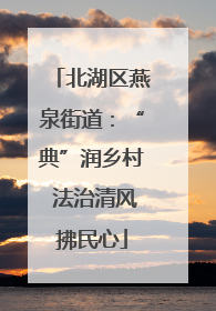 北湖区燕泉街道：“典”润乡村 法治清风拂民心