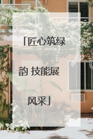 匠心筑绿韵 技能展风采