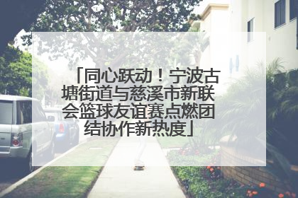 同心跃动！宁波古塘街道与慈溪市新联会篮球友谊赛点燃团结协作新热度