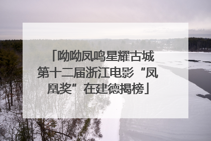 呦呦凤鸣星耀古城 第十二届浙江电影“凤凰奖”在建德揭榜