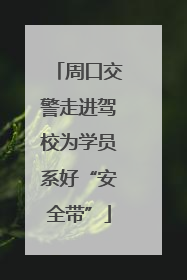 周口交警走进驾校为学员系好“安全带”