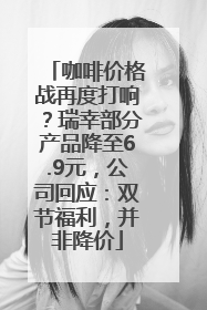 咖啡价格战再度打响？瑞幸部分产品降至6.9元，公司回应：双节福利，并非降价