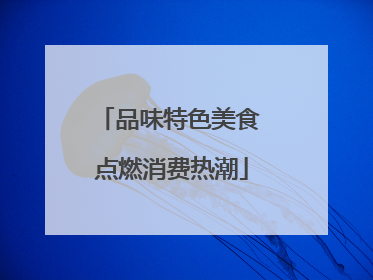 品味特色美食 点燃消费热潮