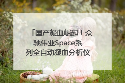 国产凝血崛起！众驰伟业Space系列全自动凝血分析仪获国际领先认证！