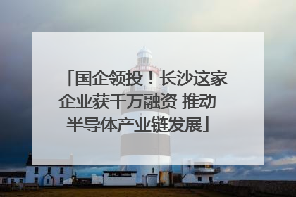 国企领投！长沙这家企业获千万融资 推动半导体产业链发展