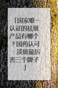 国家唯一认证的祛斑产品有哪个？国药认可：淡斑最厉害三个牌子