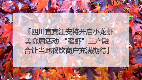 四川宜宾江安将开启小龙虾美食周活动 “稻虾”三产融合让当地餐饮商户充满期待