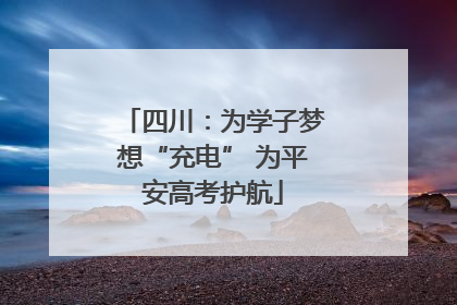 四川：为学子梦想“充电” 为平安高考护航