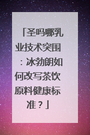 圣吗哪乳业技术突围：冰勃朗如何改写茶饮原料健康标准？