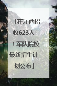 在江西招收623人！军队院校最新招生计划公布