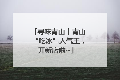 寻味青山丨青山“吃冰”人气王，开新店啦~