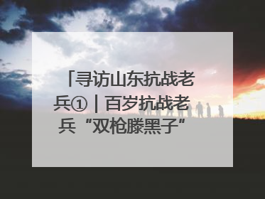 寻访山东抗战老兵①｜百岁抗战老兵“双枪滕黑子”：被粟裕称赞的“孤胆英雄”