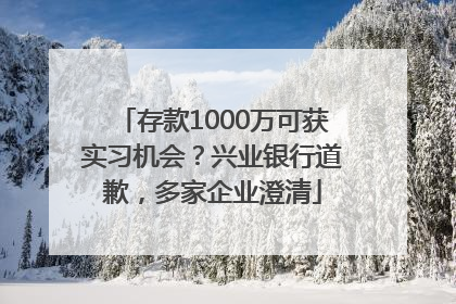 存款1000万可获实习机会？兴业银行道歉，多家企业澄清