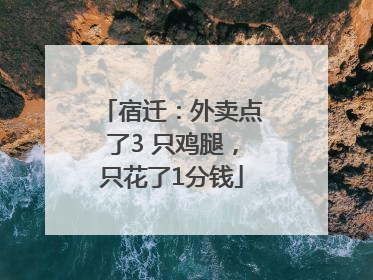 宿迁：外卖点了3 只鸡腿，只花了1分钱