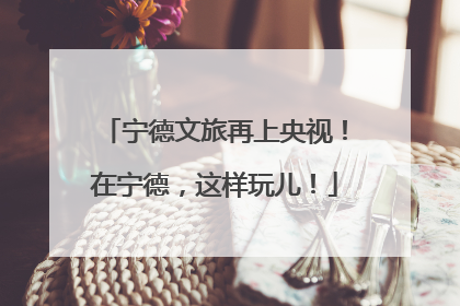 宁德文旅再上央视！在宁德，这样玩儿！