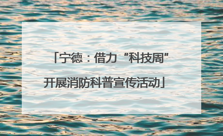 宁德：借力“科技周”开展消防科普宣传活动