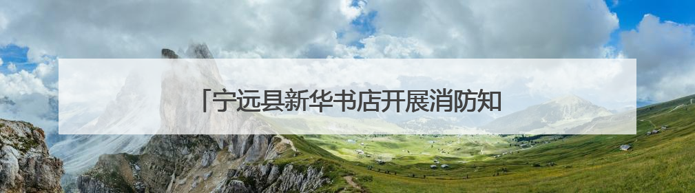 宁远县新华书店开展消防知识培训暨应急疏散逃生演练