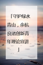 守护绿水青山，余杭良渚创新青年理论宣讲