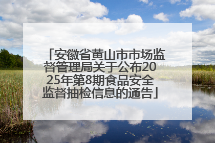 安徽省黄山市市场监督管理局关于公布2025年第8期食品安全监督抽检信息的通告