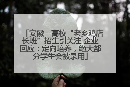 安徽一高校“老乡鸡店长班”招生引关注 企业回应：定向培养，绝大部分学生会被录用