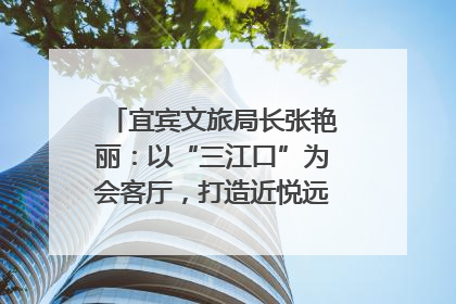 宜宾文旅局长张艳丽：以“三江口”为会客厅，打造近悦远来的国际旅游城市｜文旅局长说