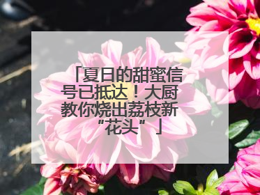 夏日的甜蜜信号已抵达！大厨教你烧出荔枝新“花头”