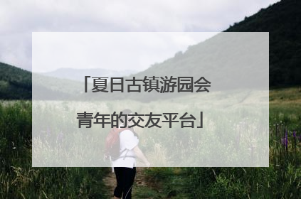 夏日古镇游园会 青年的交友平台