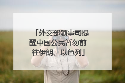 外交部领事司提醒中国公民暂勿前往伊朗、以色列