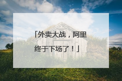 外卖大战，阿里终于下场了！