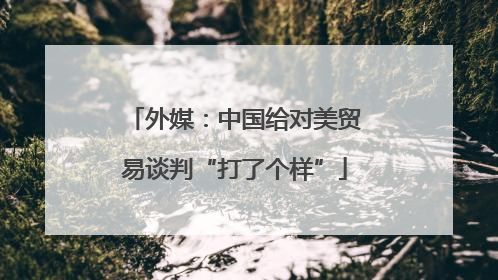 外媒：中国给对美贸易谈判“打了个样”