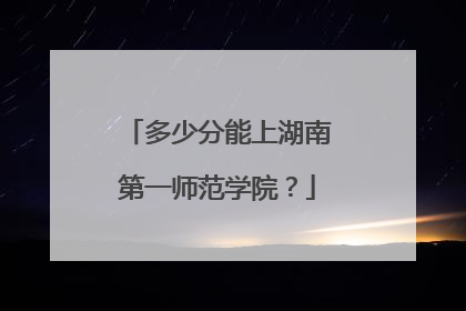 多少分能上湖南第一师范学院？