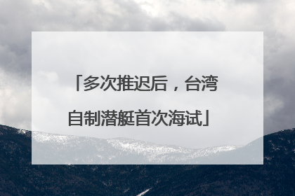 多次推迟后，台湾自制潜艇首次海试