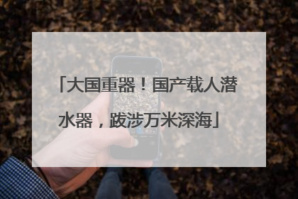 大国重器！国产载人潜水器，跋涉万米深海