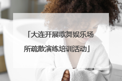 大连开展歌舞娱乐场所疏散演练培训活动