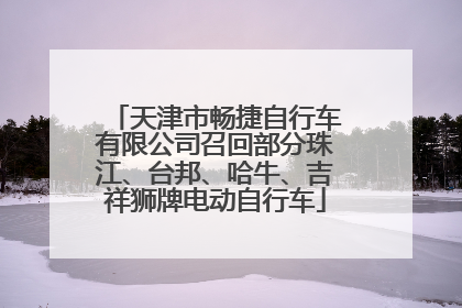 天津市畅捷自行车有限公司召回部分珠江、台邦、哈牛、吉祥狮牌电动自行车