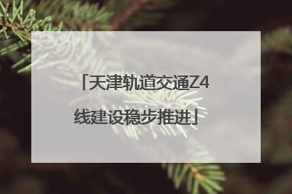 天津轨道交通Z4线建设稳步推进